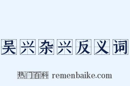 吴兴杂兴反义词是什么意思的图片